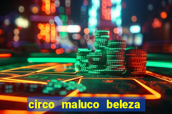 circo maluco beleza recife circo maluco